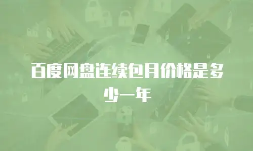 百度网盘连续包月价格是多少一年