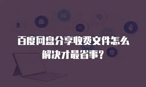 百度网盘分享收费文件怎么解决才最省事？