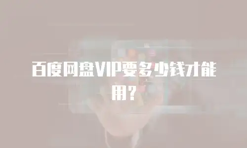 百度网盘VIP要多少钱才能用？