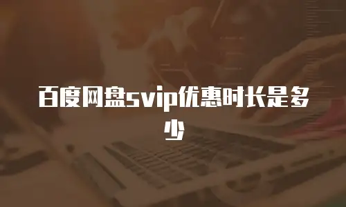 百度网盘svip优惠时长是多少