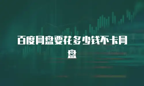 百度网盘要花多少钱不卡网盘
