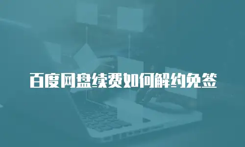 百度网盘续费如何解约免签