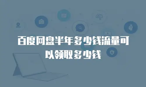 百度网盘半年多少钱流量可以领取多少钱