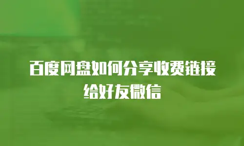 百度网盘如何分享收费链接给好友微信