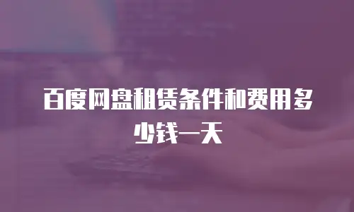 百度网盘租赁条件和费用多少钱一天