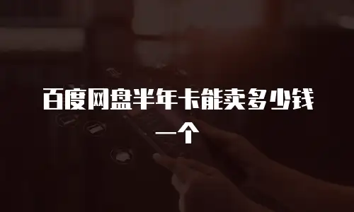 百度网盘半年卡能卖多少钱一个
