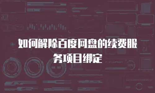 如何解除百度网盘的续费服务项目绑定