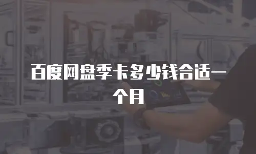 百度网盘季卡多少钱合适一个月