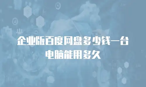 企业版百度网盘多少钱一台电脑能用多久