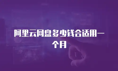 阿里云网盘多少钱合适用一个月