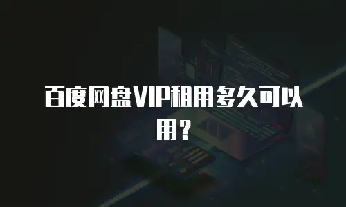 百度网盘VIP租用多久可以用？