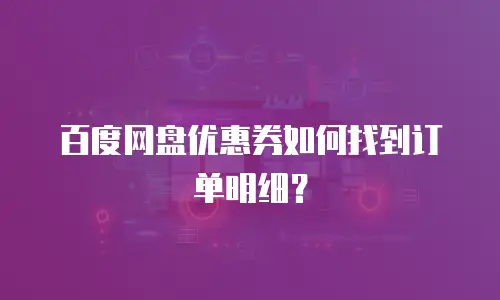 百度网盘优惠券如何找到订单明细？