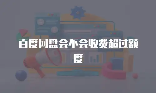 百度网盘会不会收费超过额度