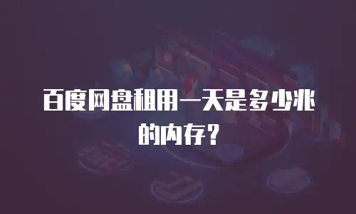 百度网盘租用一天是多少兆的内存？