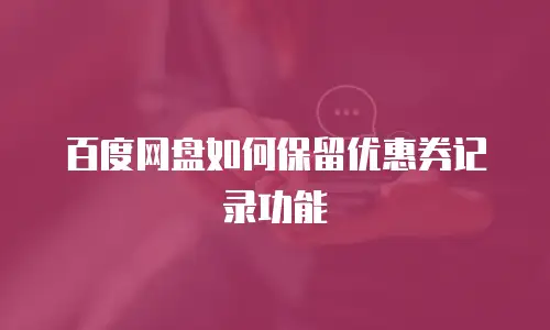 百度网盘如何保留优惠券记录功能