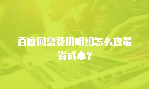 百度网盘费用明细怎么查最省成本？