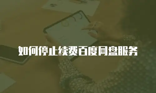 如何停止续费百度网盘服务