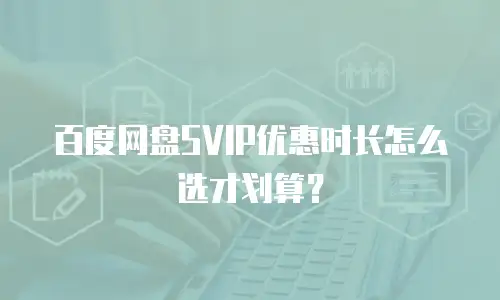 百度网盘SVIP优惠时长怎么选才划算？