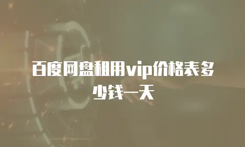 百度网盘租用vip价格表多少钱一天