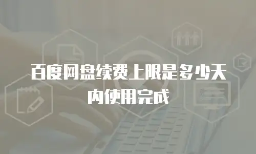 百度网盘续费上限是多少天内使用完成