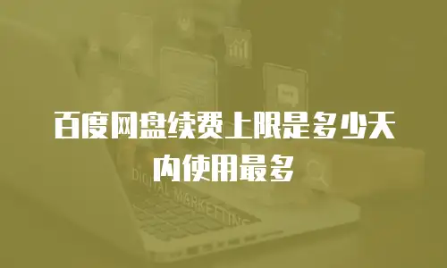 百度网盘续费上限是多少天内使用最多