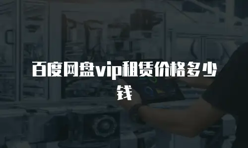 百度网盘vip租赁价格多少钱