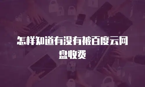 怎样知道有没有被百度云网盘收费