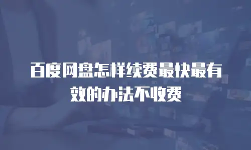 百度网盘怎样续费最快最有效的办法不收费