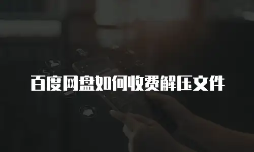 百度网盘如何收费解压文件