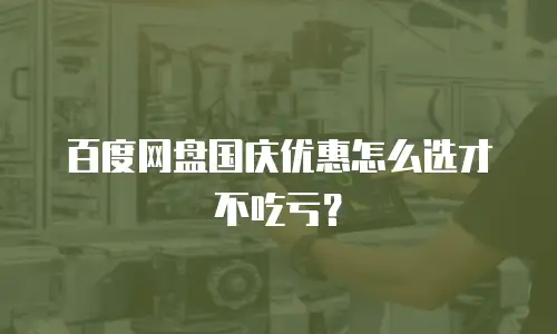 百度网盘国庆优惠怎么选才不吃亏？