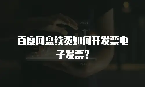 百度网盘续费如何开发票电子发票？