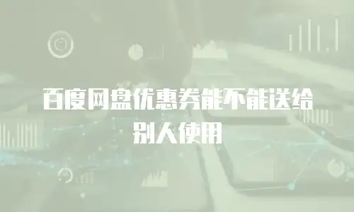 百度网盘优惠券能不能送给别人使用