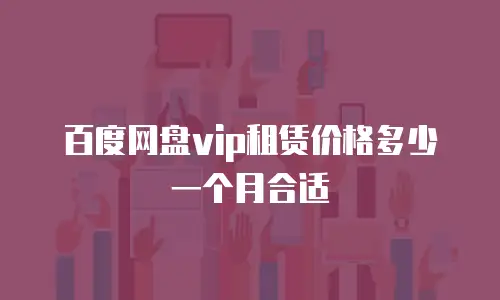 百度网盘vip租赁价格多少一个月合适