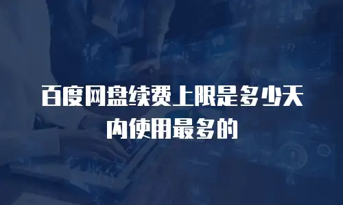 百度网盘续费上限是多少天内使用最多的