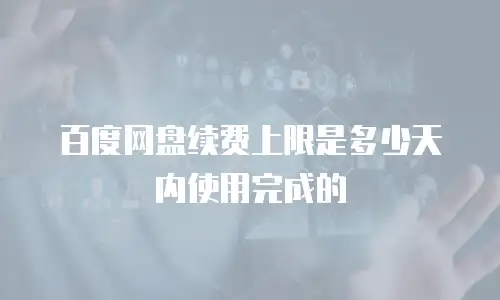 百度网盘续费上限是多少天内使用完成的