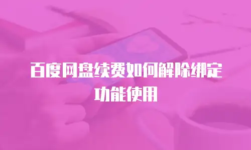 百度网盘续费如何解除绑定功能使用