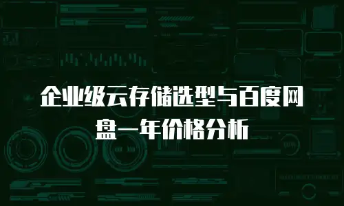 企业级云存储选型与百度网盘一年价格分析
