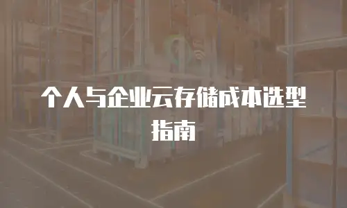 个人与企业云存储成本选型指南