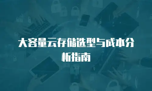 大容量云存储选型与成本分析指南