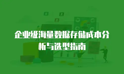 企业级海量数据存储成本分析与选型指南