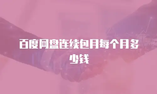 百度网盘连续包月每个月多少钱