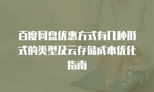 百度网盘优惠方式有几种形式的类型及云存储成本优化指南