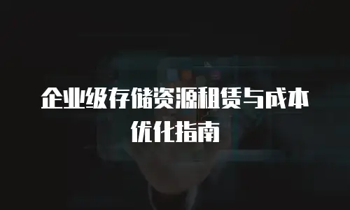 企业级存储资源租赁与成本优化指南