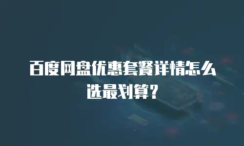 百度网盘优惠套餐详情怎么选最划算？