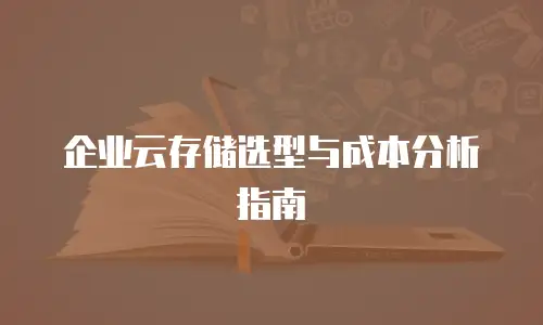 企业云存储选型与成本分析指南