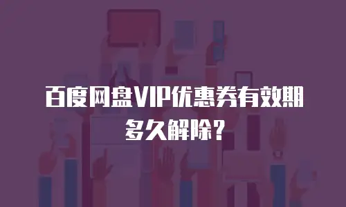 百度网盘VIP优惠券有效期多久解除？