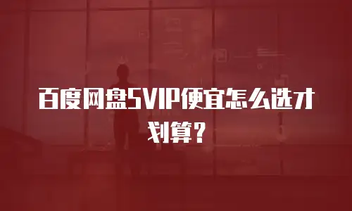 百度网盘SVIP便宜怎么选才划算？