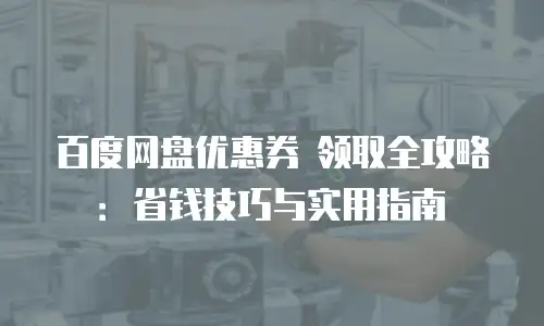 百度网盘优惠券 领取全攻略：省钱技巧与实用指南
