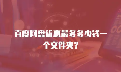 百度网盘优惠最多多少钱一个文件夹？