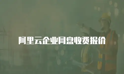 阿里云企业网盘收费报价